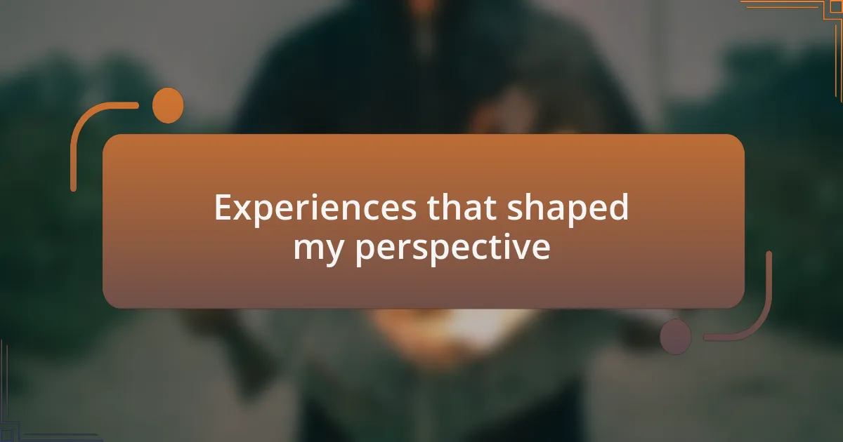 Experiences that shaped my perspective