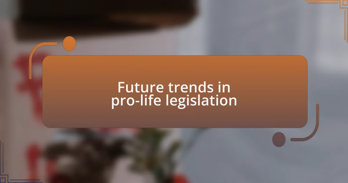 Future trends in pro-life legislation