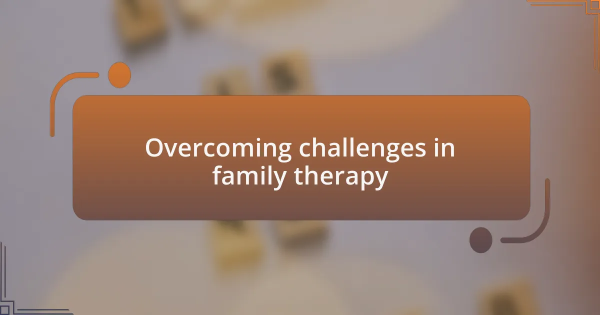 Overcoming challenges in family therapy