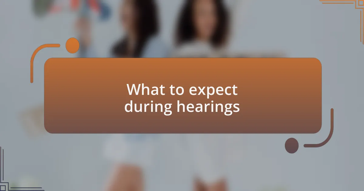 What to expect during hearings